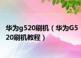 華為g520刷機(jī)（華為G520刷機(jī)教程）