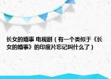 長女的婚事 電視?。ㄓ幸粋€類似于《長女的婚事》的印度片忘記叫什么了）