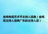 金鷹電視藝術(shù)節(jié)主持人盛典（金鷹獎(jiǎng)主持人盛典廣東的主持人是）