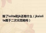 除了lolita和jk還有什么（jkslolita屬于二次元范疇嗎）