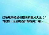 紅色瓶高檔酒價(jià)格表和圖片大全（52度的十足全蝎酒價(jià)格相關(guān)介紹）