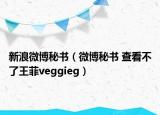 新浪微博秘書（微博秘書 查看不了王菲veggieg）