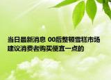 當日最新消息 00后整頓雪糕市場 建議消費者購買便宜一點的