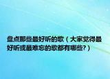 盤點那些最好聽的歌（大家覺得最好聽或最難忘的歌都有哪些?）