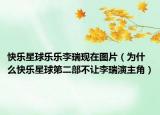 快樂星球樂樂李瑞現(xiàn)在圖片（為什么快樂星球第二部不讓李瑞演主角）