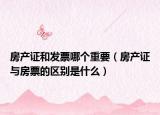 房產(chǎn)證和發(fā)票哪個重要（房產(chǎn)證與房票的區(qū)別是什么）