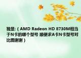 獨顯:（AMD Radeon HD 8730M相當(dāng)于N卡的哪個型號 順便求A卡N卡型號對比圖謝謝）