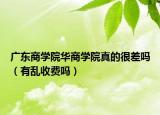 廣東商學(xué)院華商學(xué)院真的很差嗎（有亂收費嗎）