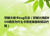 穿越火線卡bug方法（穿越火線的BUG現(xiàn)在為什么卡進去掉血和錯誤代碼）