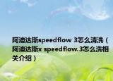 阿迪達斯speedflow 3怎么清洗（阿迪達斯x speedflow.3怎么洗相關介紹）