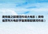 奧特曼之超銀河傳說大電影（奧特曼系列大電影宇宙英雄超銀河傳說）