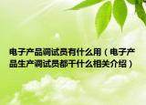 電子產(chǎn)品調(diào)試員有什么用（電子產(chǎn)品生產(chǎn)調(diào)試員都干什么相關(guān)介紹）