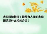 太陽眼鏡特征（鏡片有人像的太陽眼鏡是什么相關介紹）