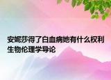 安妮莎得了白血病她有什么權(quán)利生物倫理學(xué)導(dǎo)論
