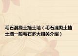 毛石混凝土擋土墻（毛石混凝土擋土墻一般毛石多大相關(guān)介紹）