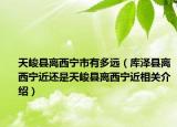 天峻縣離西寧市有多遠(yuǎn)（庫澤縣離西寧近還是天峻縣離西寧近相關(guān)介紹）