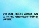 動(dòng)畫《航海王(海賊王)》漫畫作者（航海王 1997年日本漫畫家尾田榮一郎創(chuàng)作的少年漫畫）