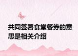 共同簽署食堂餐券的意思是相關(guān)介紹