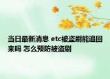 當(dāng)日最新消息 etc被盜刷能追回來(lái)嗎 怎么預(yù)防被盜刷