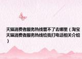 天貓消費者服務熱線管不了去哪里（淘寶天貓消費者服務熱線給我打電話相關介紹）