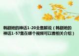 韓劇她的神話1-20全集解說（韓劇她的神話1-57集在哪個視頻可以看相關介紹）