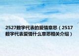 2527數(shù)字代表的愛情意思（2517數(shù)字代表愛情什么意思相關(guān)介紹）
