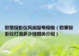 歐擎投影儀風扇型號規(guī)格（歐攀投影儀燈泡多少錢相關(guān)介紹）