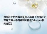 可惜這個世界有太多的不真誠（可惜這個世界太多人不真誠到處都是fakelove相關(guān)介紹）