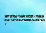 境界觸發(fā)者動(dòng)畫(huà)原創(chuàng)劇情（境界觸發(fā)者 東映動(dòng)畫(huà)改編的電視動(dòng)畫(huà)作品）