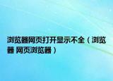 瀏覽器網(wǎng)頁打開顯示不全（瀏覽器 網(wǎng)頁瀏覽器）