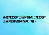 手游龍之谷2工程師加點(diǎn)（龍之谷2工程師技能加點(diǎn)相關(guān)介紹）