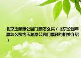 北京玉淵潭公園門票怎么買（北京公園年票怎么預(yù)約玉淵潭公園門票預(yù)約相關(guān)介紹）