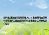 新聞出版物統(tǒng)計信息管理入口（全國新聞出版統(tǒng)計新系統(tǒng)入口在出版物統(tǒng)計報表里怎么填表相關介紹）