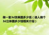 做一套3d效果圖多少錢（請(qǐng)人做個(gè)3d立體圖多少錢相關(guān)介紹）