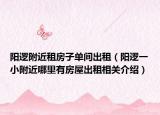陽邏附近租房子單間出租（陽邏一小附近哪里有房屋出租相關(guān)介紹）