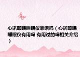 心諾即眠睡眠儀靠譜嗎（心諾即眠睡眠儀有用嗎 有用過的嗎相關(guān)介紹）