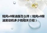 陸風x8柴油版怎么樣（陸風x8柴油發(fā)動機多少錢相關(guān)介紹）