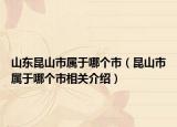 山東昆山市屬于哪個(gè)市（昆山市屬于哪個(gè)市相關(guān)介紹）