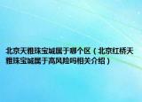 北京天雅珠寶城屬于哪個區(qū)（北京紅橋天雅珠寶城屬于高風(fēng)險嗎相關(guān)介紹）