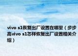 vivo s1恢復出廠設置在哪里（步步高vivo s1怎樣恢復出廠設置相關(guān)介紹）