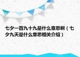 七夕一百九十九是什么意思?。ㄆ呦盘焓鞘裁匆馑枷嚓P(guān)介紹）