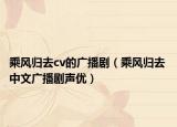 乘風(fēng)歸去cv的廣播?。ǔ孙L(fēng)歸去 中文廣播劇聲優(yōu)）