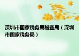深圳市國家稅務局稽查局（深圳市國家稅務局）