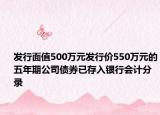 發(fā)行面值500萬(wàn)元發(fā)行價(jià)550萬(wàn)元的五年期公司債券已存入銀行會(huì)計(jì)分錄