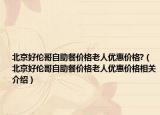 北京好倫哥自助餐價格老人優(yōu)惠價格?（北京好倫哥自助餐價格老人優(yōu)惠價格相關介紹）