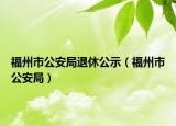 福州市公安局退休公示（福州市公安局）