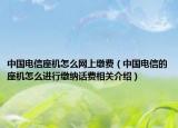 中國電信座機怎么網(wǎng)上繳費（中國電信的座機怎么進行繳納話費相關(guān)介紹）