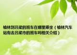 榆林到呂梁的班車(chē)在哪里乘坐（榆林汽車(chē)站有去呂梁市的班車(chē)嗎相關(guān)介紹）