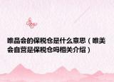 唯品會的保稅倉是什么意思（唯美會自營是保稅倉嗎相關(guān)介紹）