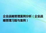 企業(yè)戰(zhàn)略管理案例分析（企業(yè)戰(zhàn)略管理習(xí)題與案例）